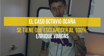 El caso Octavio Ocaña se tiene que esclarecer al 100%: Enrique Vargas