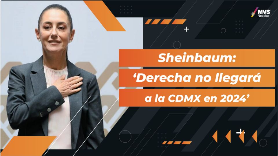 Sheinbaum dice que derecha no llegará a la CDMX en 2024