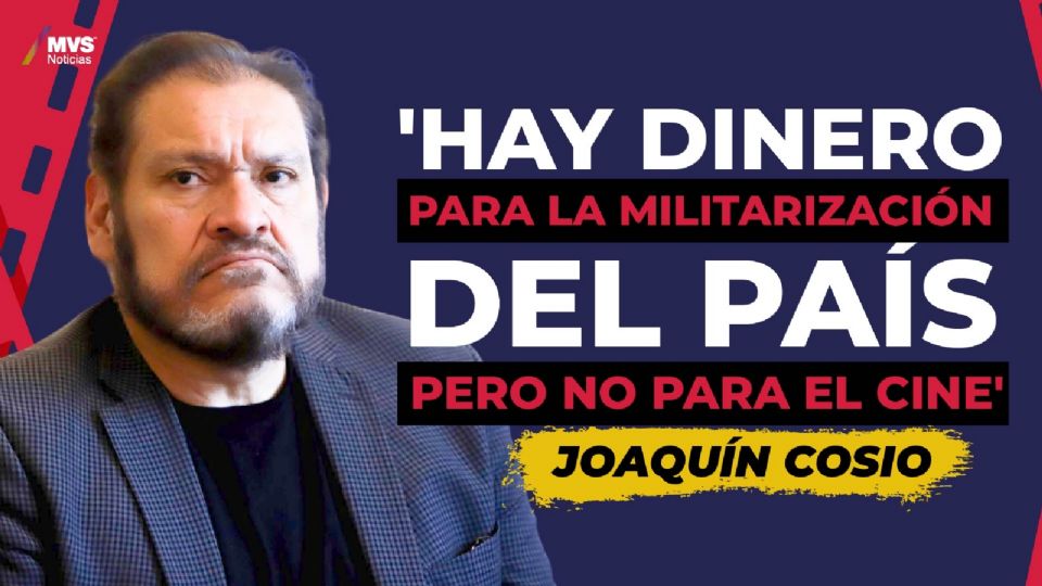 Joaquín Cosio: 'Hay dinero para la militarización del país pero no para el cine'