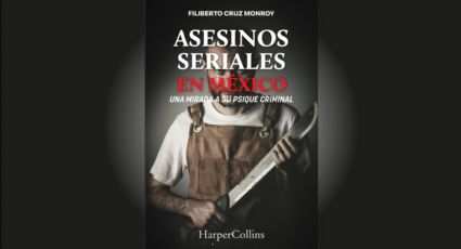 Asesinos seriales en México: una mirada a su psique criminal por Filiberto Cruz