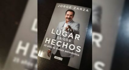 'En el lugar de los Hechos, 25 años de trabajo periodístico', el libro de Jorge Zarza
