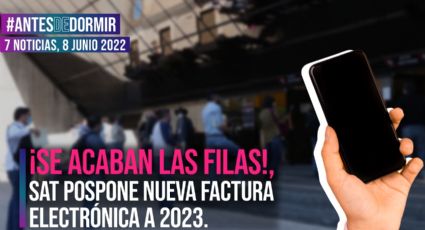 #AntesDeDormir. ¡Se acaban las filas!, SAT pospone nueva factura electrónica a 2023