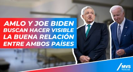 AMLO y Joe Biden buscan hacer visible la buena relación entre México y EU