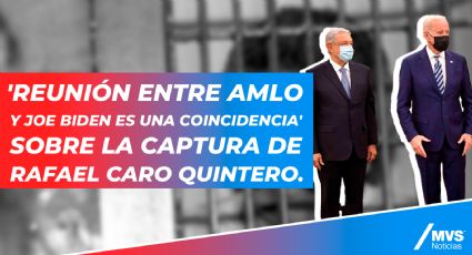 'Reunión entre AMLO y Joe Biden es una coincidencia' sobre la captura de Caro Quintero