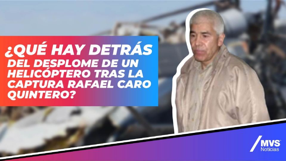 ¿Qué hay detrás del desplome de un helicóptero tras la captura Rafael Caro Quintero?