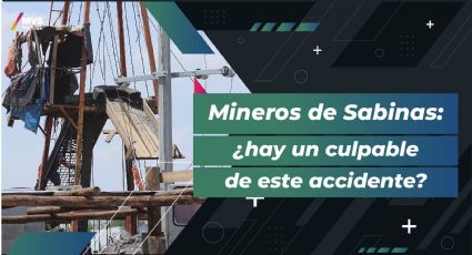 ¿Quién es el responsable del accidente de los mineros de Sabinas?