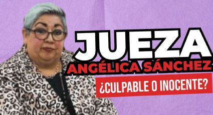 Jueza Angélica Sánchez ¿culpable o inocente?