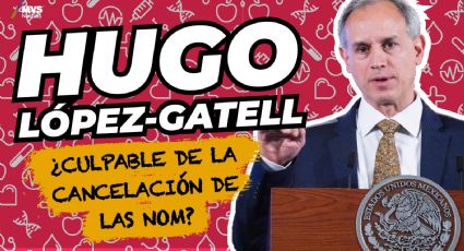 Hugo López-Gatell ¿culpable de la cancelación de las NOM?