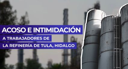 Acoso e intimidación a trabajadores de la refinería de Tula, Hidalgo