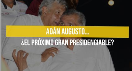 Adán Augusto... ¿El próximo gran presidenciable?