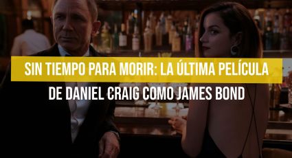 Sin tiempo para morir: La última película de Daniel Craig como James Bond