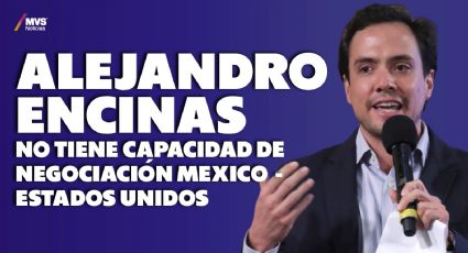 'Alejandro Encinas no tiene capacidad de negociación Mexico - Estados Unidos '