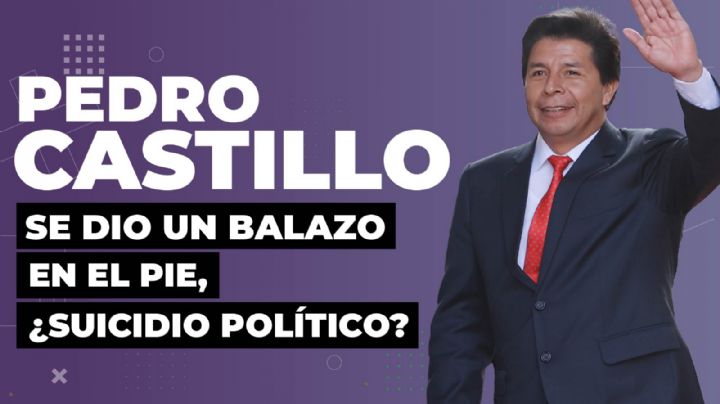 Pedro Castillo se dio un balazo en el pie, ¿suicidio político?