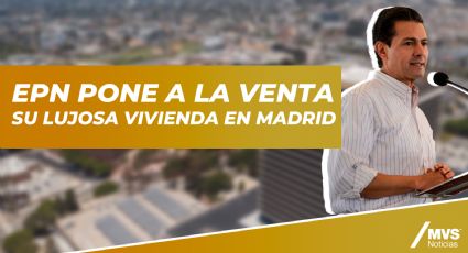 EPN pone a la venta su lujosa vivienda en Madrid