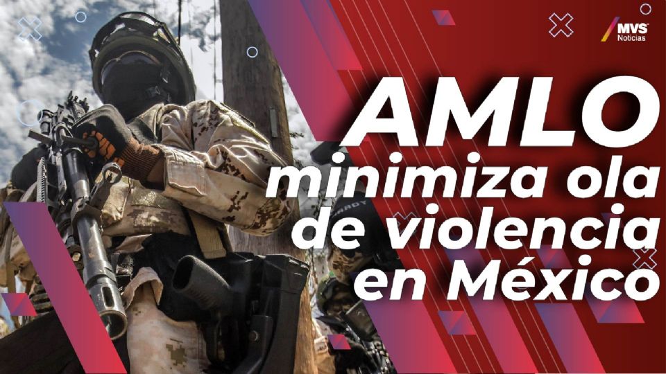 AMLO minimiza ola de violencia en México