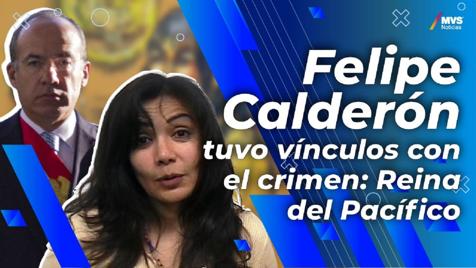 Felipe Calderón tuvo vínculos con el crimen: Reina del Pacífico
