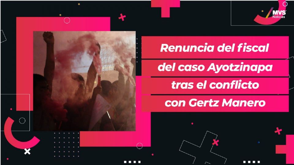 Renuncia de fiscal del caso Ayotzinapa tras el conflicto con Gertz Manero