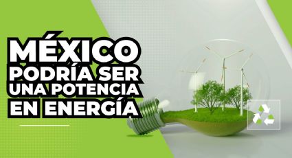 México podría ser una potencia en energía