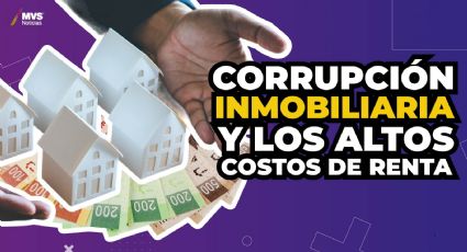 Corrupción inmobiliaria y los altos costos de renta