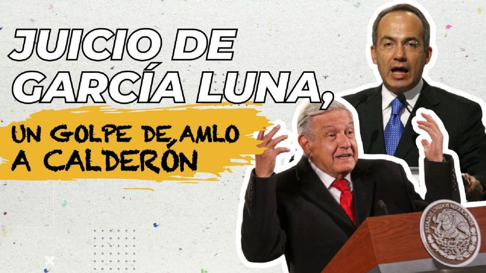 Juicio de García Luna, un golpe de AMLO a Calderón