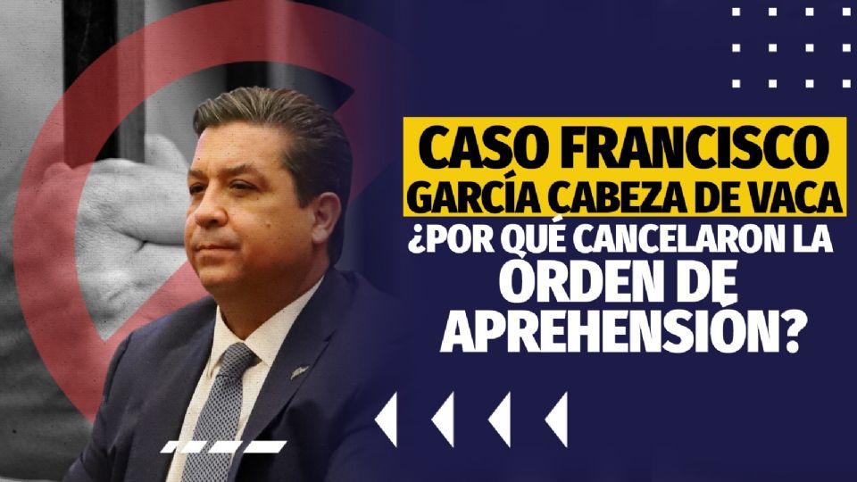 Caso Francisco García Cabeza de Vaca ¿por qué cancelaron la orden de aprehensión?