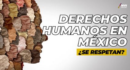 Derechos Humanos en México, ¿se respetan?
