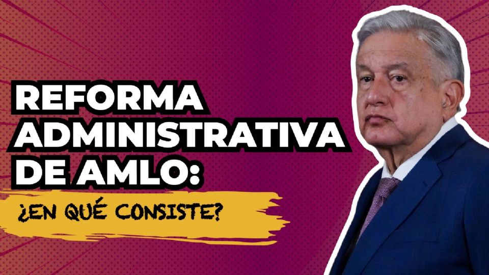 Reforma administrativa de AMLO: ¿en qué consiste?