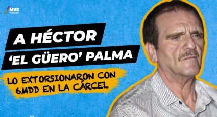 A Héctor "El Güero" Palma lo extorsionaron con 6mdd en la cárcel