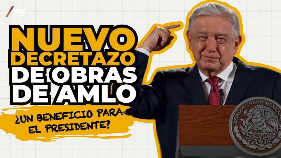 Nuevo decretazo de obras de AMLO ¿un beneficio para el presidente?