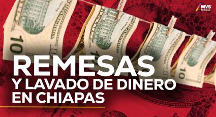 Así es como se usan las remesas para lavar dinero en localidades de Chiapas